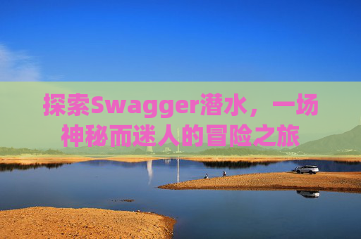 探索Swagger潜水，一场神秘而迷人的冒险之旅