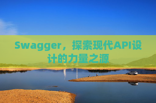 Swagger，探索现代API设计的力量之源