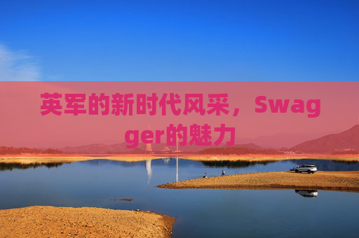 英军的新时代风采，Swagger的魅力