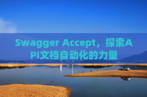 Swagger Accept，探索API文档自动化的力量
