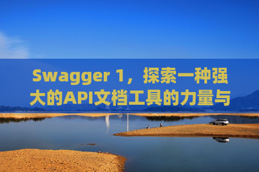 Swagger 1，探索一种强大的API文档工具的力量与魅力