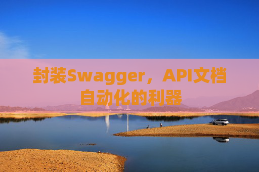 封装Swagger，API文档自动化的利器