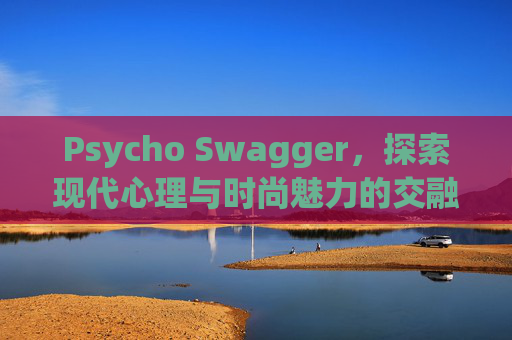 Psycho Swagger，探索现代心理与时尚魅力的交融