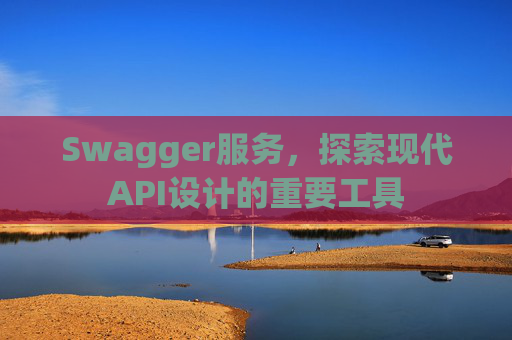 Swagger服务,探索现代API设计的重要工具 Swagger服务,探索现代API设计的重要工具