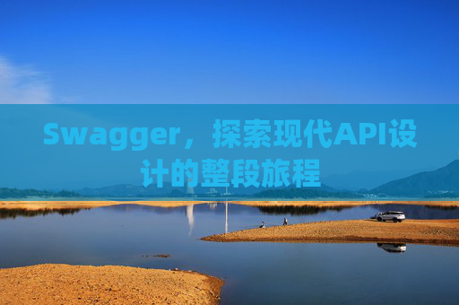 Swagger，探索现代API设计的整段旅程