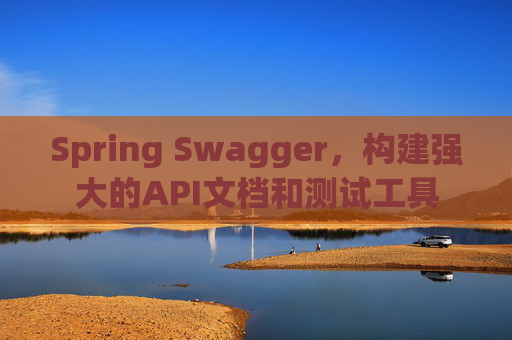 Spring Swagger，构建强大的API文档和测试工具