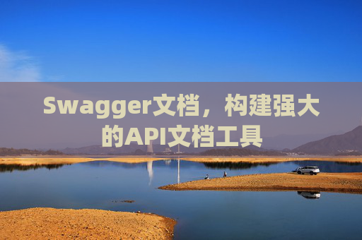 Swagger文档，构建强大的API文档工具