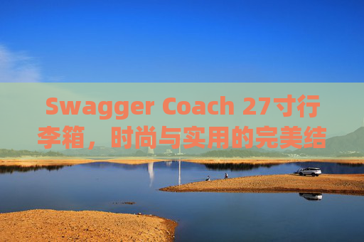Swagger Coach 27寸行李箱，时尚与实用的完美结合