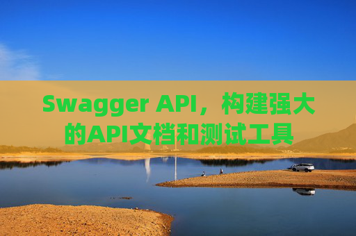 Swagger API，构建强大的API文档和测试工具