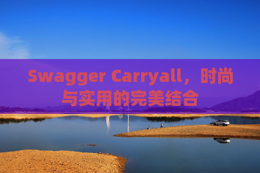Swagger Carryall，时尚与实用的完美结合