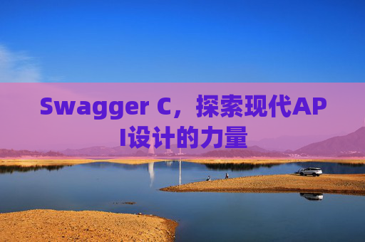 Swagger C，探索现代API设计的力量