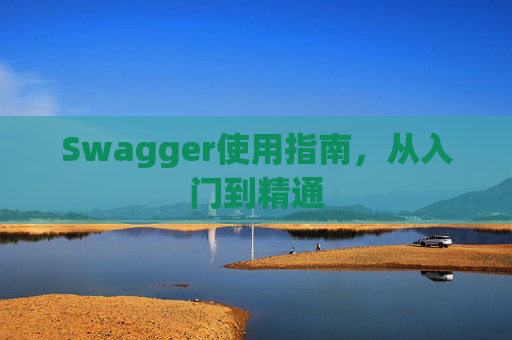 Swagger使用指南，从入门到精通