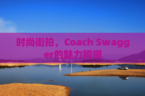 时尚街拍，Coach Swagger的魅力瞬间