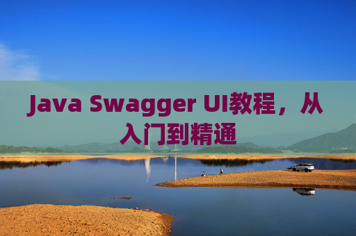 Java Swagger UI教程，从入门到精通