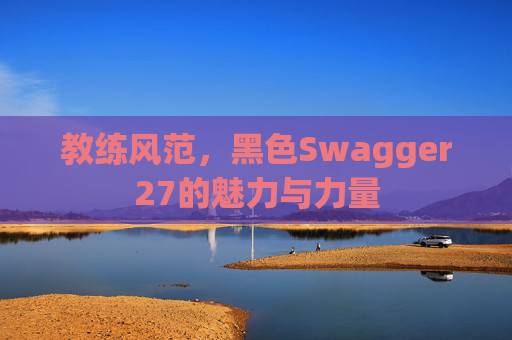 教练风范，黑色Swagger27的魅力与力量