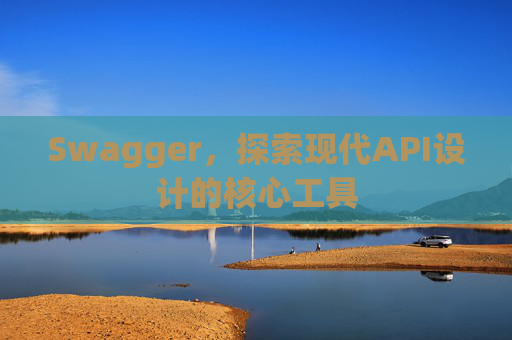 Swagger，探索现代API设计的核心工具