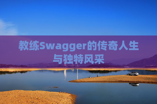 教练Swagger的传奇人生与独特风采