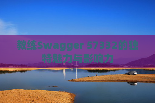 教练Swagger 57332的独特魅力与影响力
