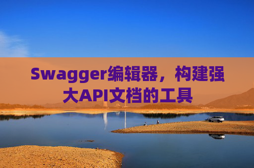 Swagger编辑器，构建强大API文档的工具