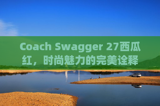 Coach Swagger 27西瓜红，时尚魅力的完美诠释