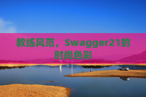 教练风范，Swagger21的时尚色彩