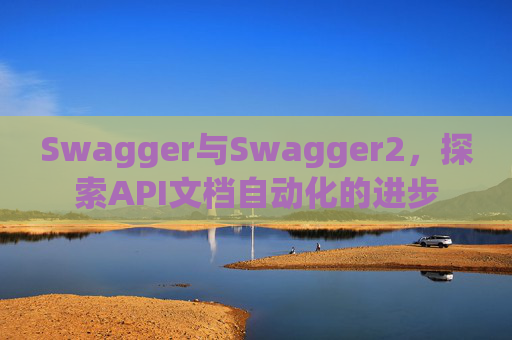 Swagger与Swagger2，探索API文档自动化的进步