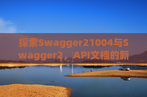 探索Swagger21004与Swagger2，API文档的新时代工具