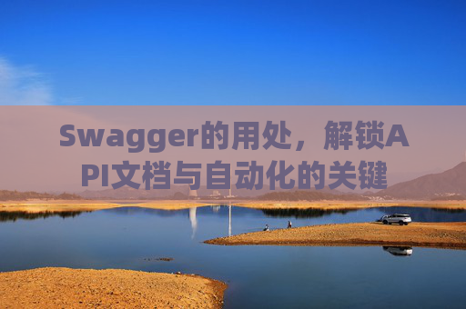 Swagger的用处，解锁API文档与自动化的关键