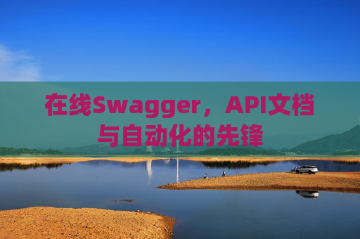 在线Swagger，API文档与自动化的先锋