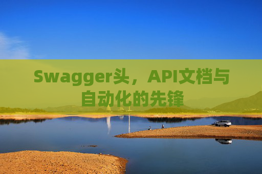 Swagger头，API文档与自动化的先锋
